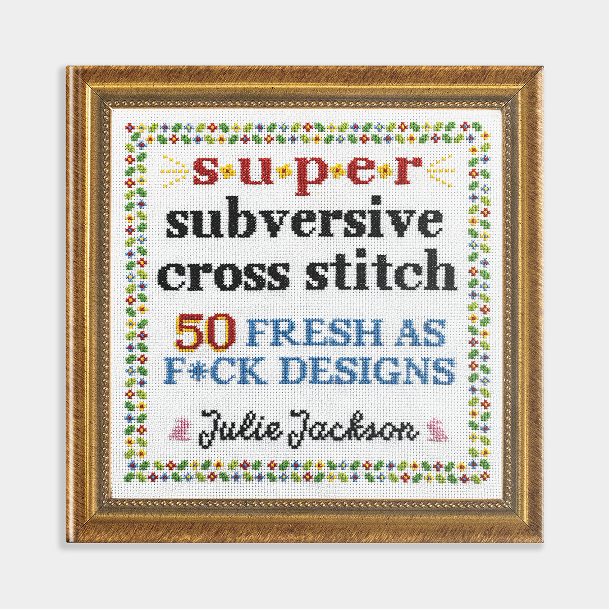 Super Subversive Cross Stitch: 50 Fresh as F*ck Patterns